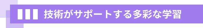 技術がサポートする多彩な学習