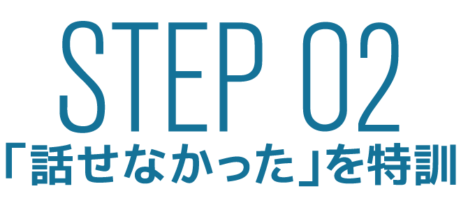 STEP 02 「話せなかった」を特訓