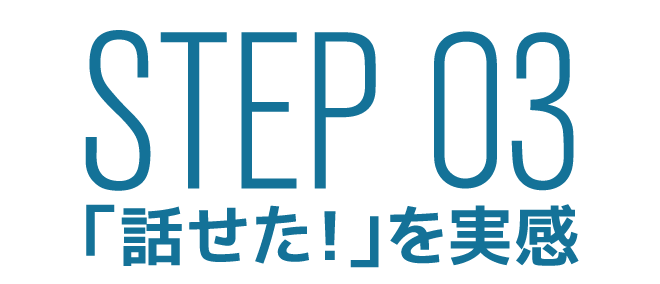 STEP 03 「話せた!」を実感