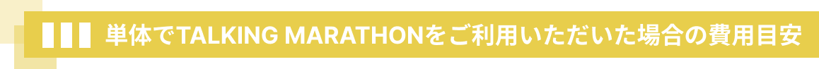 単体でTALKING MARATHONをご利用いただいた場合の費用目安